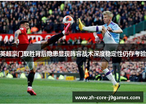 英超豪门取胜背后隐患显现阵容战术深度稳定性仍存考验