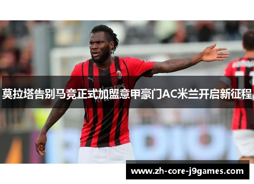 莫拉塔告别马竞正式加盟意甲豪门AC米兰开启新征程