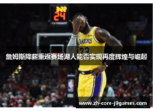 詹姆斯降薪重返赛场湖人能否实现再度辉煌与崛起