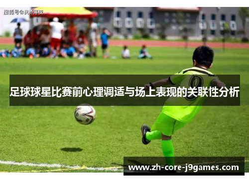 足球球星比赛前心理调适与场上表现的关联性分析 足球球星比赛前心理调适与场上表现的关联性分析
