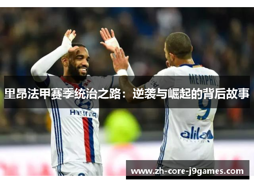 里昂法甲赛季统治之路:逆袭与崛起的背后故事 里昂法甲赛季统治之路:逆袭与崛起的背后故事