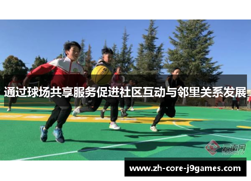 通过球场共享服务促进社区互动与邻里关系发展