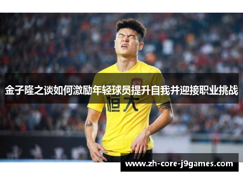 金子隆之谈如何激励年轻球员提升自我并迎接职业挑战 金子隆之谈如何激励年轻球员提升自我并迎接职业挑战
