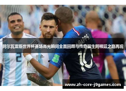 阿尔瓦雷斯世界杯赛场高光瞬间全面回顾与传奇诞生阿根廷之路再现 阿尔瓦雷斯世界杯赛场高光瞬间全面回顾与传奇诞生阿根廷之路再现