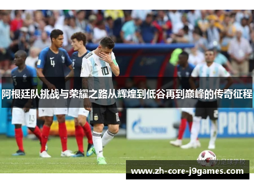 阿根廷队挑战与荣耀之路从辉煌到低谷再到巅峰的传奇征程