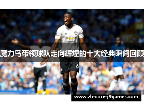 魔力鸟带领球队走向辉煌的十大经典瞬间回顾