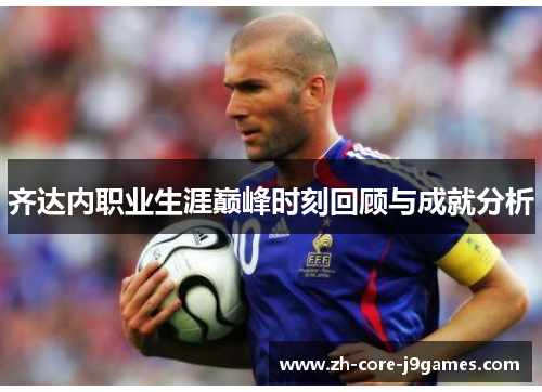 齐达内职业生涯巅峰时刻回顾与成就分析