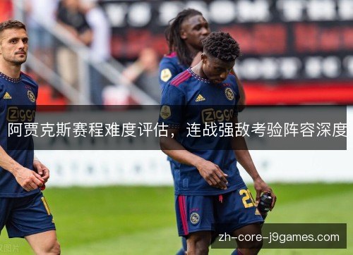阿贾克斯赛程难度评估，连战强敌考验阵容深度