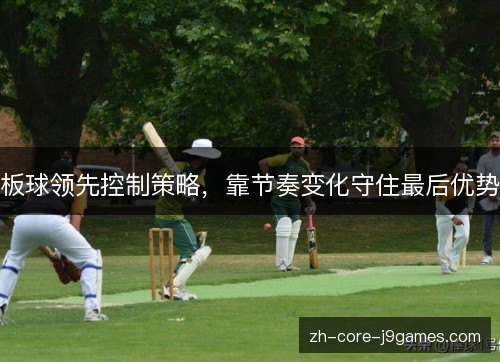 板球领先控制策略，靠节奏变化守住最后优势
