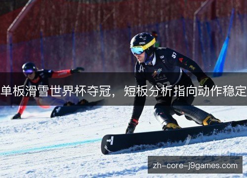 单板滑雪世界杯夺冠，短板分析指向动作稳定