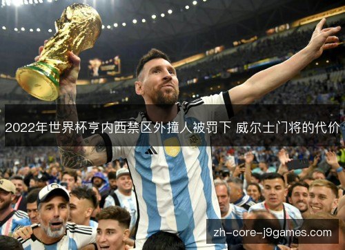 2022年世界杯亨内西禁区外撞人被罚下 威尔士门将的代价